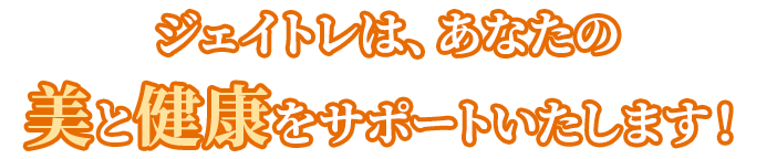 ジェイトレは、あなたの美と健康をサポートいたします！